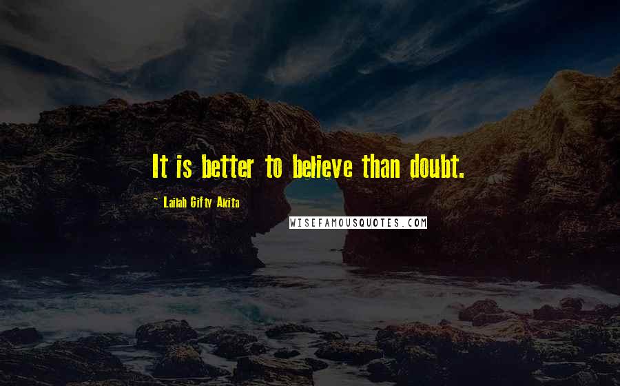 Lailah Gifty Akita Quotes: It is better to believe than doubt.