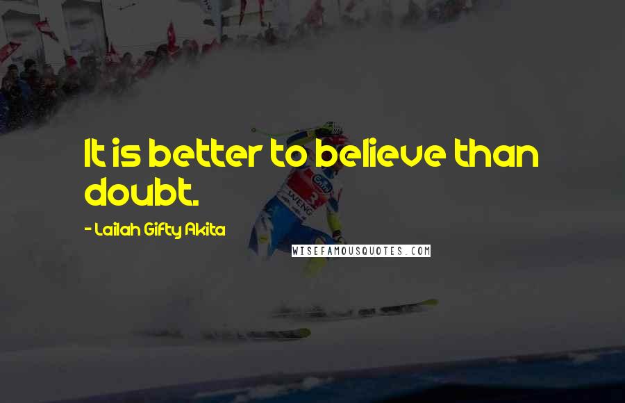 Lailah Gifty Akita Quotes: It is better to believe than doubt.