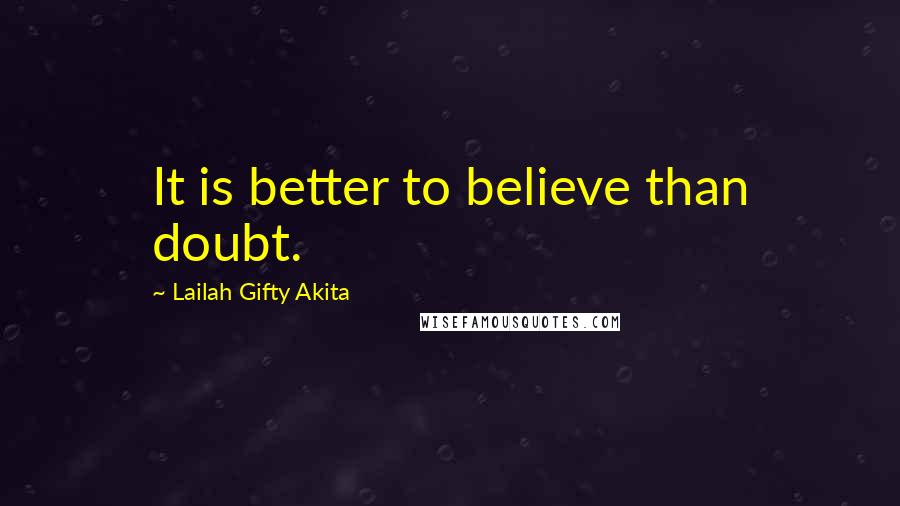 Lailah Gifty Akita Quotes: It is better to believe than doubt.