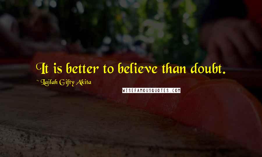 Lailah Gifty Akita Quotes: It is better to believe than doubt.