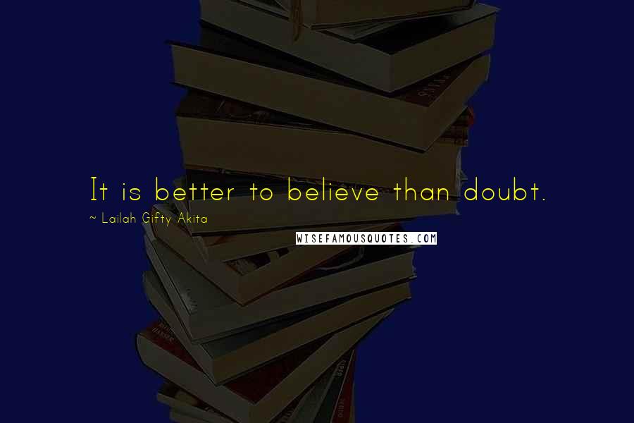 Lailah Gifty Akita Quotes: It is better to believe than doubt.