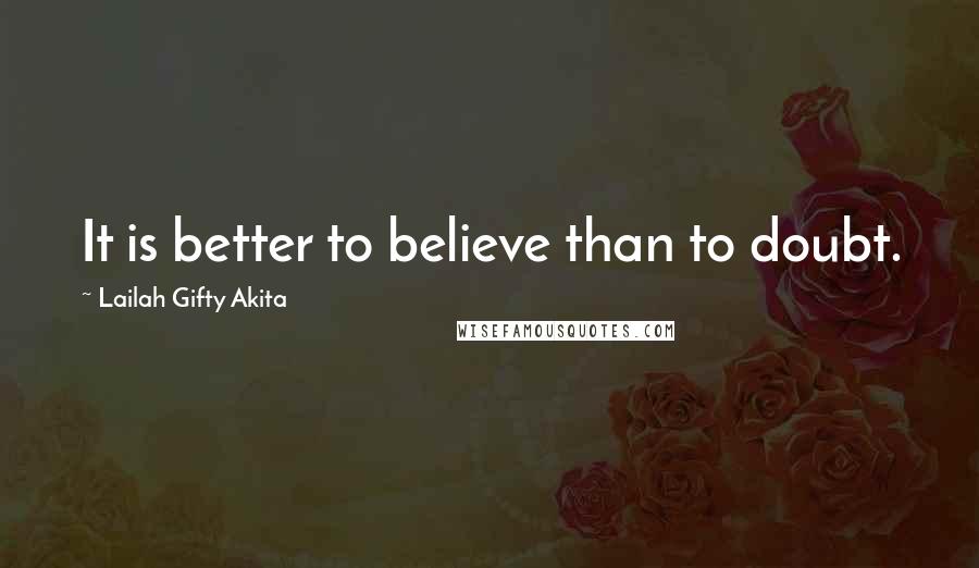 Lailah Gifty Akita Quotes: It is better to believe than to doubt.