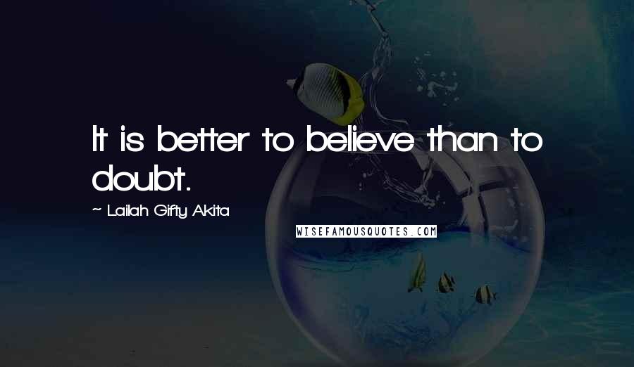 Lailah Gifty Akita Quotes: It is better to believe than to doubt.