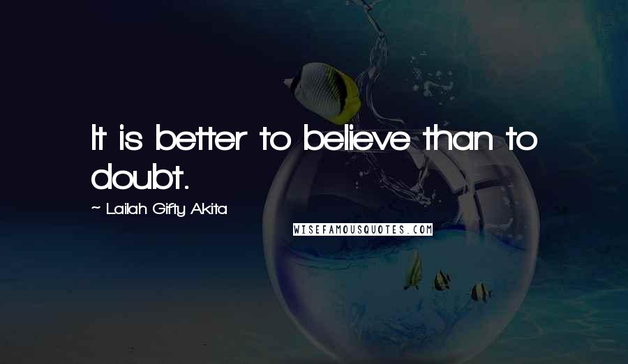 Lailah Gifty Akita Quotes: It is better to believe than to doubt.