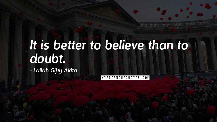 Lailah Gifty Akita Quotes: It is better to believe than to doubt.