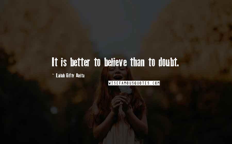 Lailah Gifty Akita Quotes: It is better to believe than to doubt.