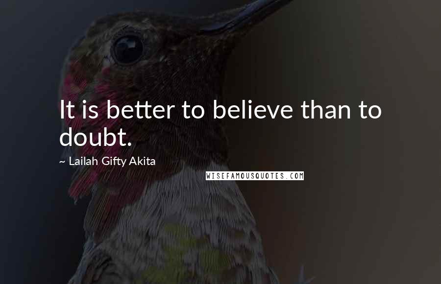 Lailah Gifty Akita Quotes: It is better to believe than to doubt.