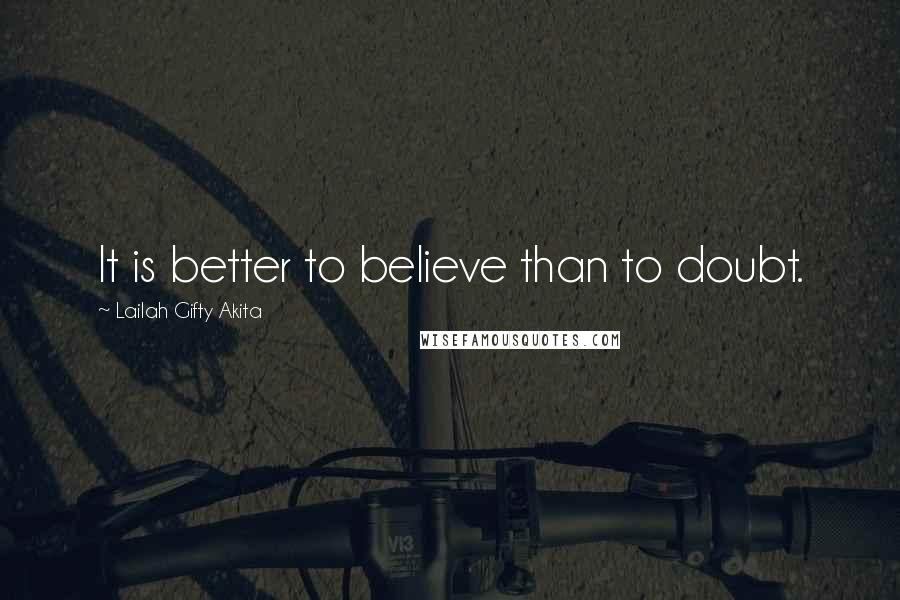 Lailah Gifty Akita Quotes: It is better to believe than to doubt.