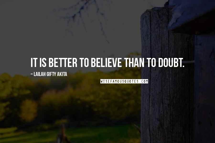 Lailah Gifty Akita Quotes: It is better to believe than to doubt.