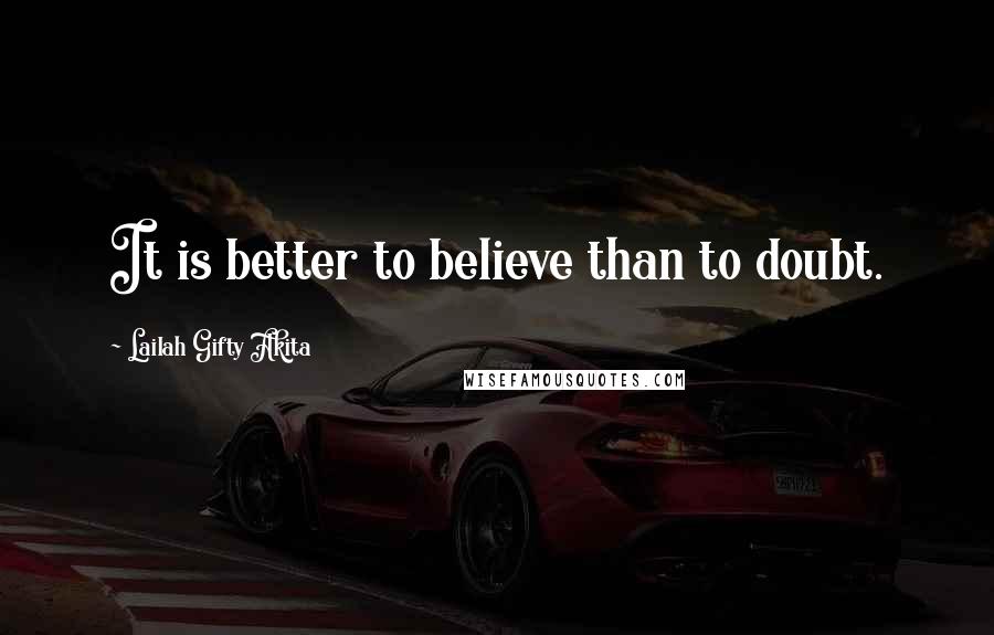 Lailah Gifty Akita Quotes: It is better to believe than to doubt.