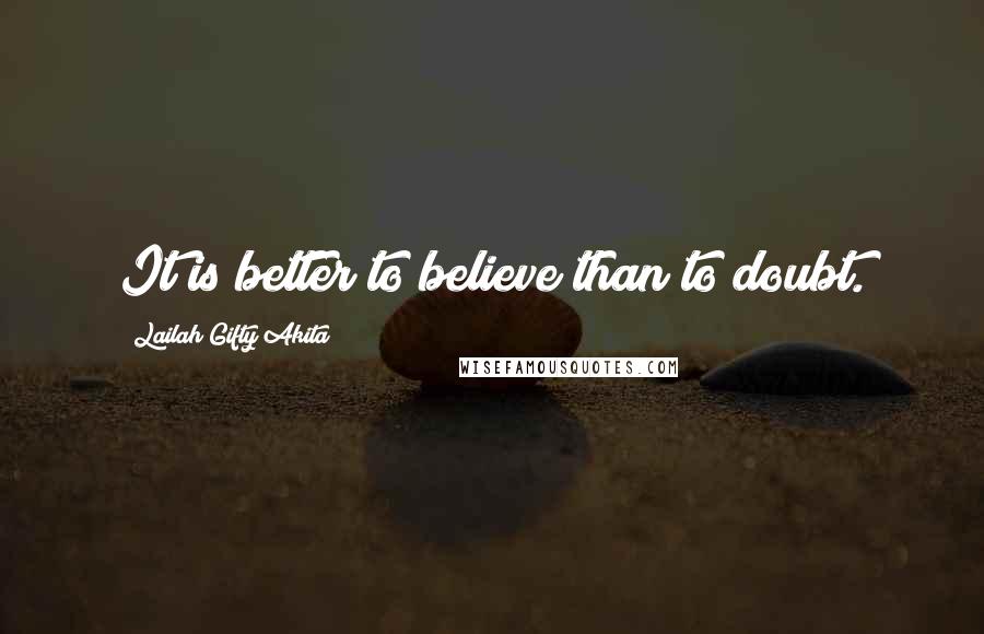 Lailah Gifty Akita Quotes: It is better to believe than to doubt.