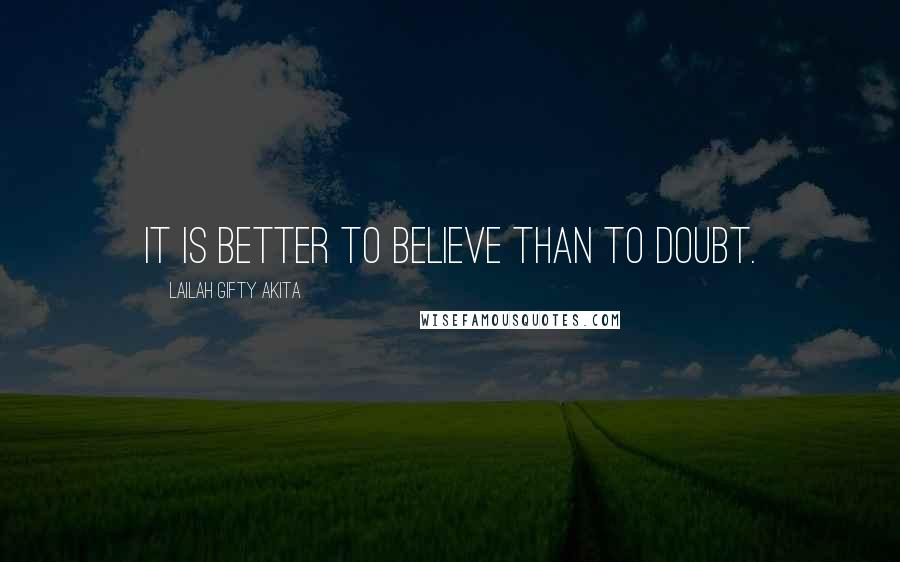 Lailah Gifty Akita Quotes: It is better to believe than to doubt.