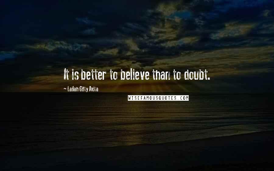 Lailah Gifty Akita Quotes: It is better to believe than to doubt.