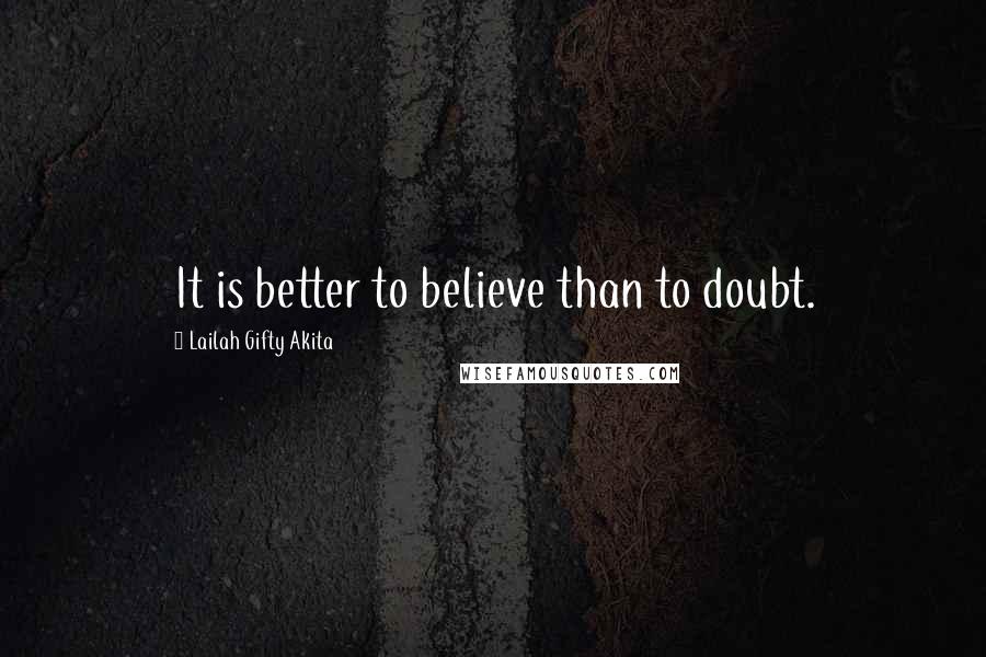 Lailah Gifty Akita Quotes: It is better to believe than to doubt.