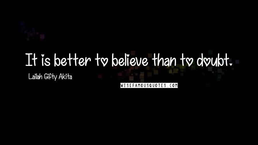 Lailah Gifty Akita Quotes: It is better to believe than to doubt.