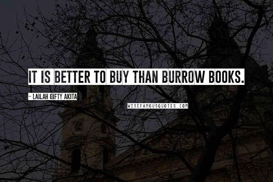 Lailah Gifty Akita Quotes: It is better to buy than burrow books.