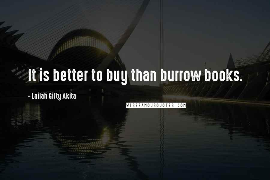 Lailah Gifty Akita Quotes: It is better to buy than burrow books.