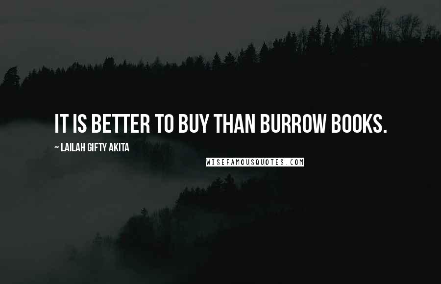 Lailah Gifty Akita Quotes: It is better to buy than burrow books.