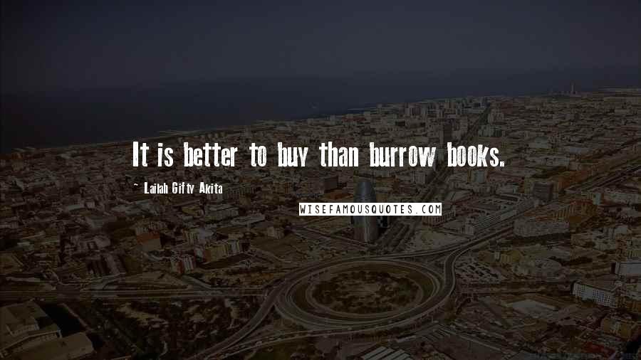 Lailah Gifty Akita Quotes: It is better to buy than burrow books.