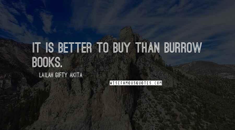 Lailah Gifty Akita Quotes: It is better to buy than burrow books.