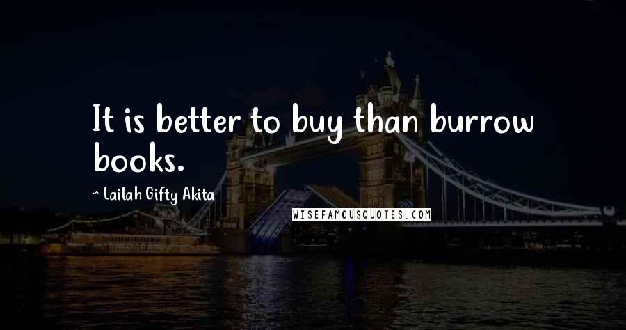 Lailah Gifty Akita Quotes: It is better to buy than burrow books.