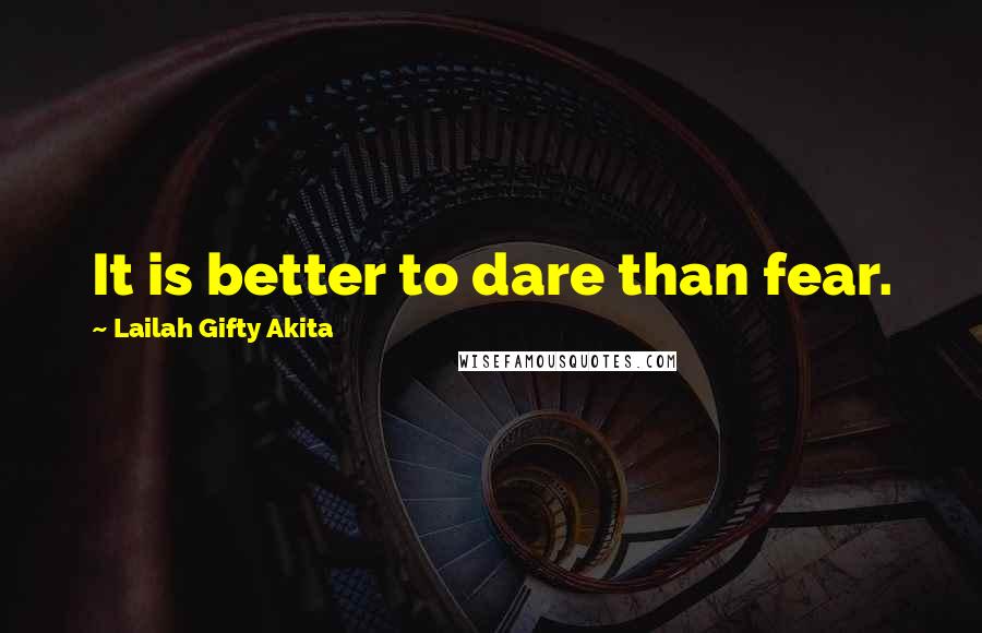 Lailah Gifty Akita Quotes: It is better to dare than fear.