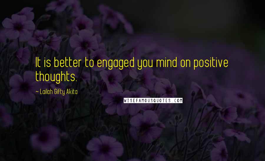 Lailah Gifty Akita Quotes: It is better to engaged you mind on positive thoughts.