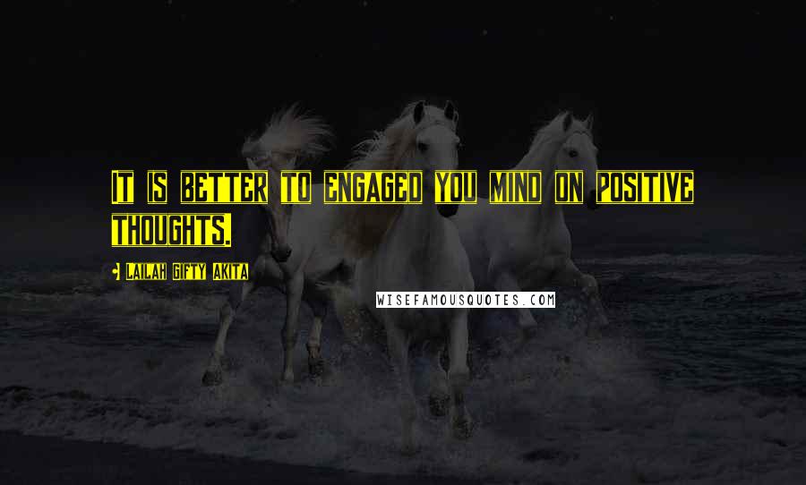 Lailah Gifty Akita Quotes: It is better to engaged you mind on positive thoughts.