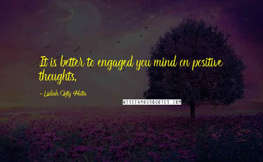Lailah Gifty Akita Quotes: It is better to engaged you mind on positive thoughts.