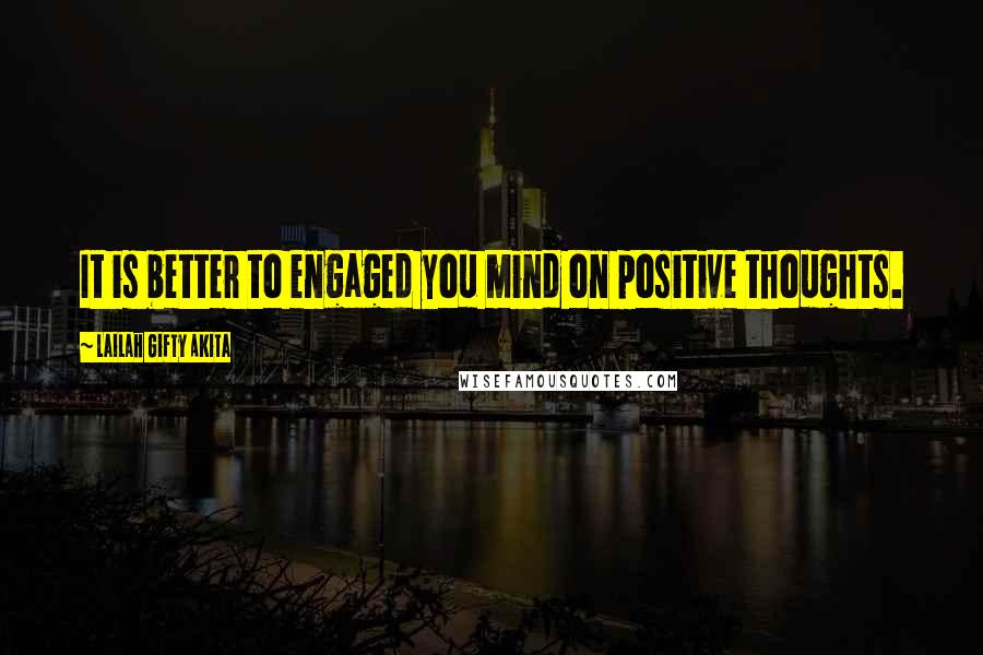 Lailah Gifty Akita Quotes: It is better to engaged you mind on positive thoughts.