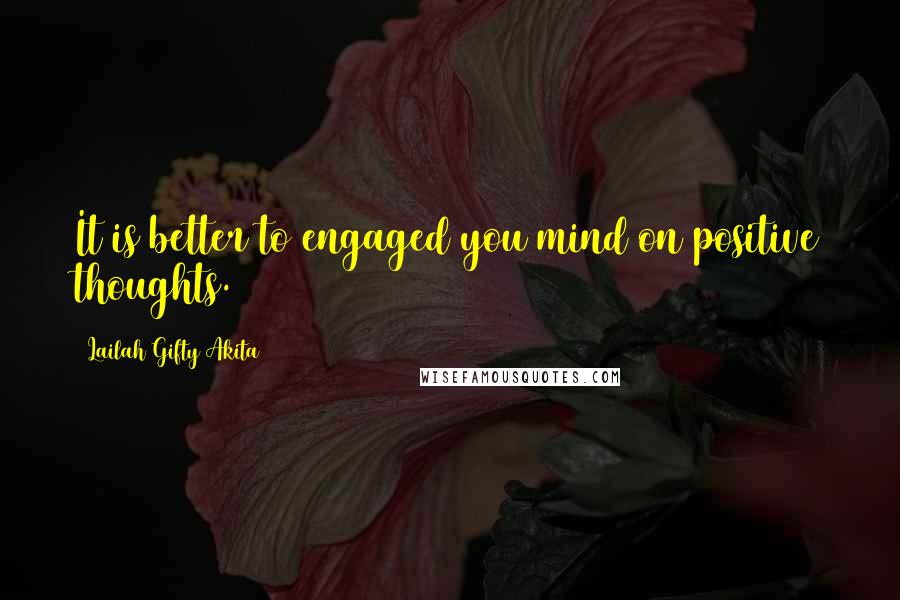 Lailah Gifty Akita Quotes: It is better to engaged you mind on positive thoughts.