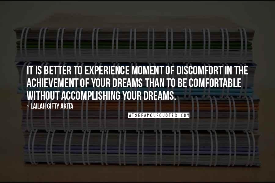 Lailah Gifty Akita Quotes: It is better to experience moment of discomfort in the achievement of your dreams than to be comfortable without accomplishing your dreams.