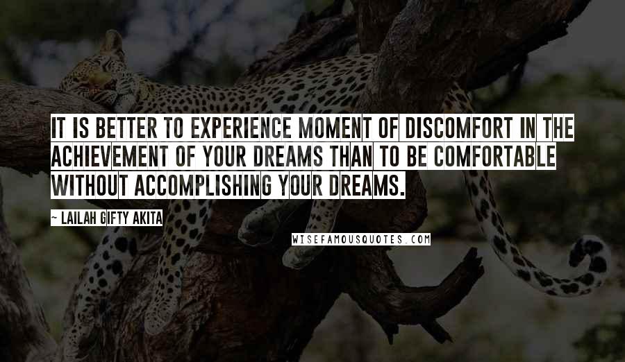 Lailah Gifty Akita Quotes: It is better to experience moment of discomfort in the achievement of your dreams than to be comfortable without accomplishing your dreams.