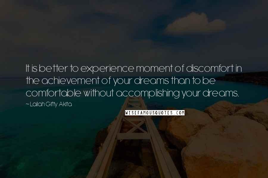 Lailah Gifty Akita Quotes: It is better to experience moment of discomfort in the achievement of your dreams than to be comfortable without accomplishing your dreams.