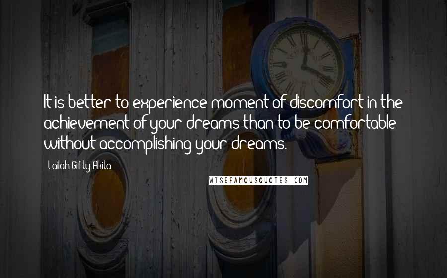 Lailah Gifty Akita Quotes: It is better to experience moment of discomfort in the achievement of your dreams than to be comfortable without accomplishing your dreams.