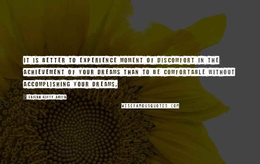 Lailah Gifty Akita Quotes: It is better to experience moment of discomfort in the achievement of your dreams than to be comfortable without accomplishing your dreams.