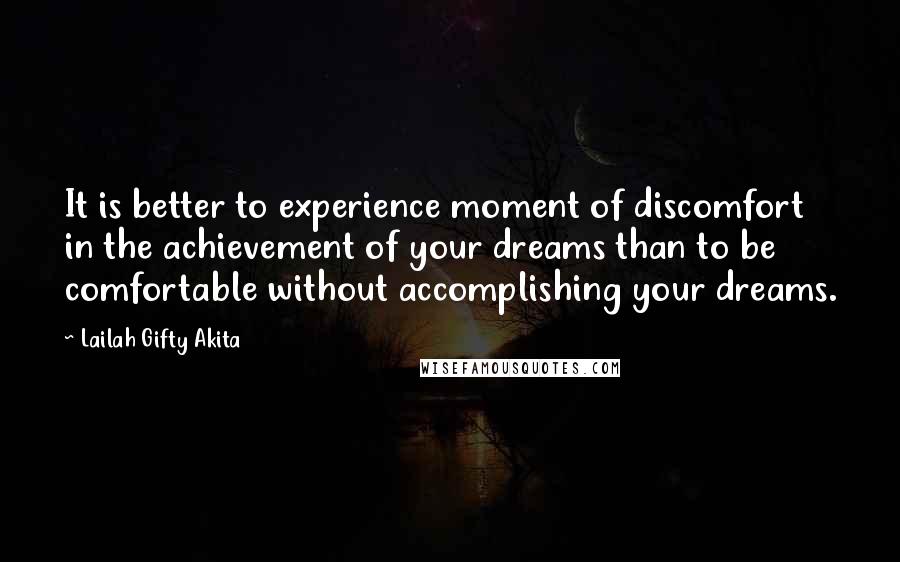 Lailah Gifty Akita Quotes: It is better to experience moment of discomfort in the achievement of your dreams than to be comfortable without accomplishing your dreams.