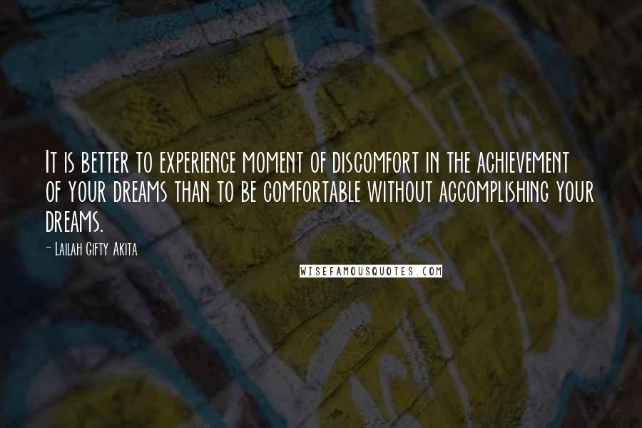 Lailah Gifty Akita Quotes: It is better to experience moment of discomfort in the achievement of your dreams than to be comfortable without accomplishing your dreams.