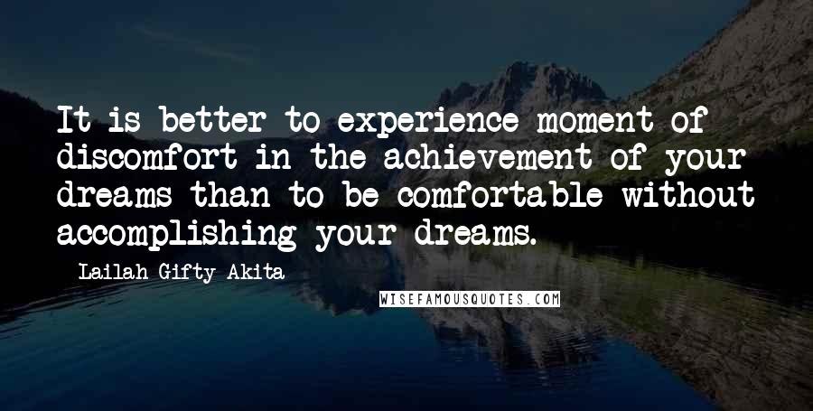 Lailah Gifty Akita Quotes: It is better to experience moment of discomfort in the achievement of your dreams than to be comfortable without accomplishing your dreams.