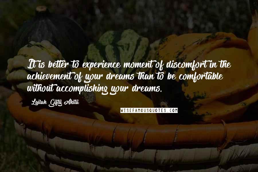 Lailah Gifty Akita Quotes: It is better to experience moment of discomfort in the achievement of your dreams than to be comfortable without accomplishing your dreams.
