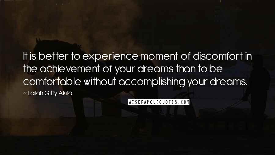 Lailah Gifty Akita Quotes: It is better to experience moment of discomfort in the achievement of your dreams than to be comfortable without accomplishing your dreams.