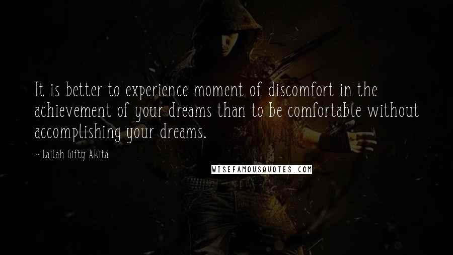 Lailah Gifty Akita Quotes: It is better to experience moment of discomfort in the achievement of your dreams than to be comfortable without accomplishing your dreams.