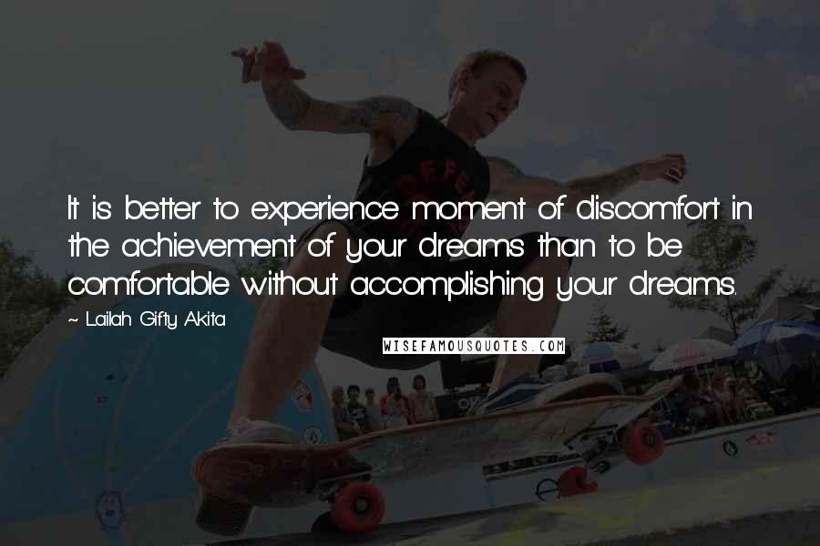 Lailah Gifty Akita Quotes: It is better to experience moment of discomfort in the achievement of your dreams than to be comfortable without accomplishing your dreams.