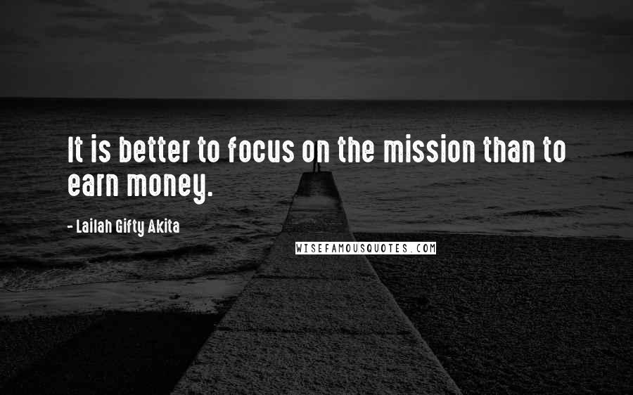 Lailah Gifty Akita Quotes: It is better to focus on the mission than to earn money.