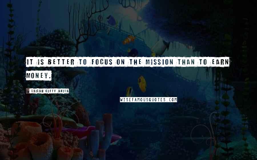 Lailah Gifty Akita Quotes: It is better to focus on the mission than to earn money.