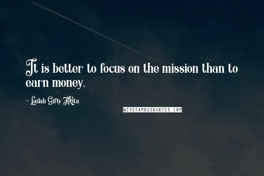 Lailah Gifty Akita Quotes: It is better to focus on the mission than to earn money.