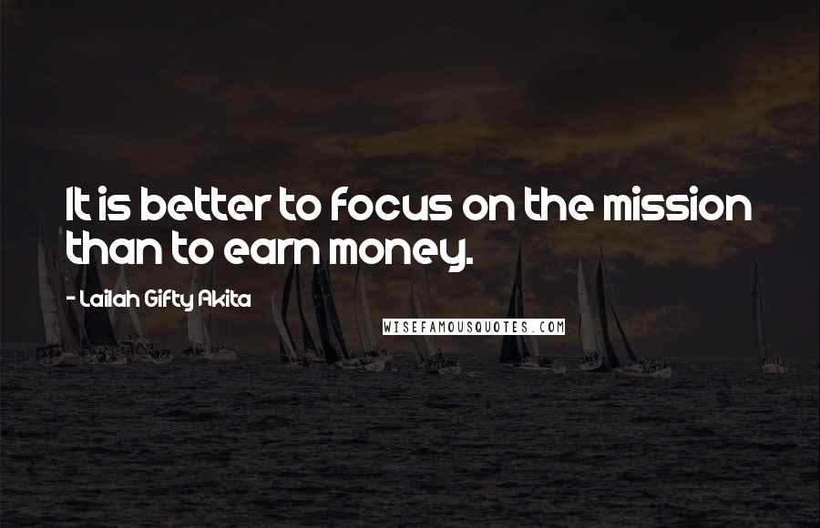 Lailah Gifty Akita Quotes: It is better to focus on the mission than to earn money.