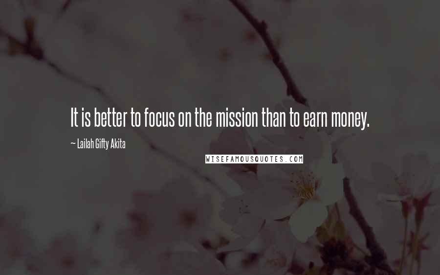 Lailah Gifty Akita Quotes: It is better to focus on the mission than to earn money.