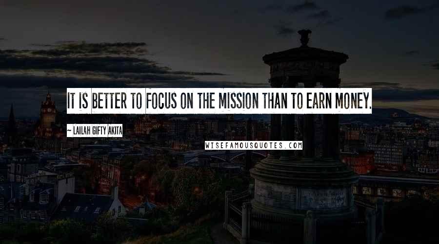 Lailah Gifty Akita Quotes: It is better to focus on the mission than to earn money.