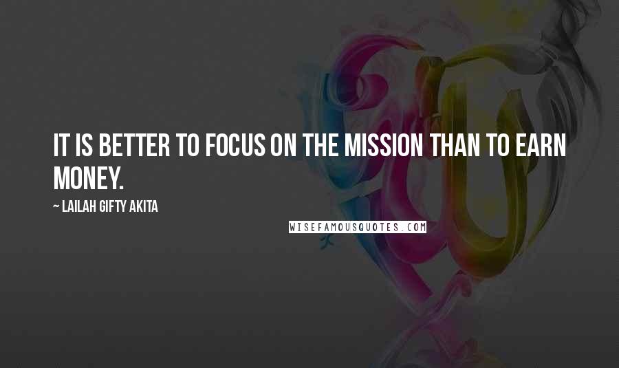 Lailah Gifty Akita Quotes: It is better to focus on the mission than to earn money.